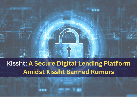 Kissht: A Secure Digital Lending Platform Amidst Kissht Banned Rumors